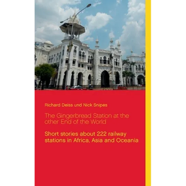 The Gingerbread Station at the other End of the World: Short stories about 222 railway stations in Africa, Asia and Oceania