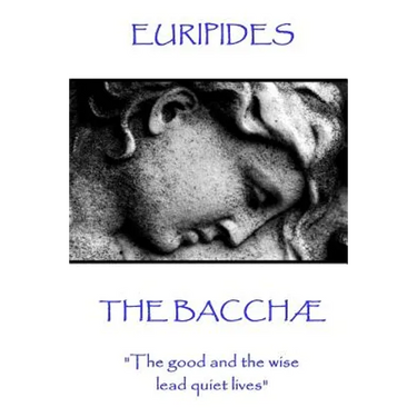 Euripides - The Bacchæ: "The good and the wise lead quiet lives"