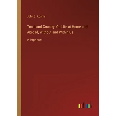 Town and Country; Or, Life at Home and Abroad, Without and Within Us: in large print