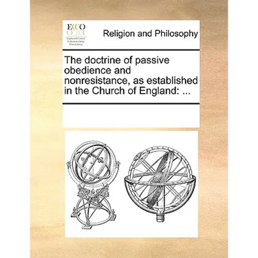 The Doctrine of Passive Obedience and Nonresistance, as Established in the Church of England: ...