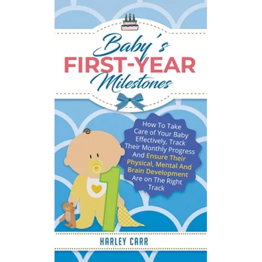 Baby's First-Year Milestones: How to Take Care of Your Baby Effectively, Track Their Monthly Progress and Ensure Their Physical, Mental and Brain Deve