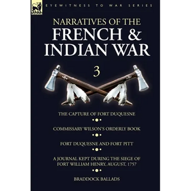 Narratives of the French and Indian War: 3-The Capture of Fort Duquesne, Commissary Wilson's Orderly Book. Fort Duquesne and Fort Pitt, A Journal Kept