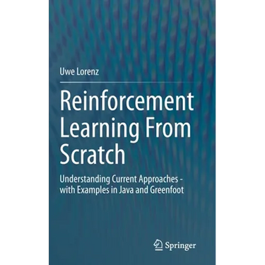 Reinforcement Learning from Scratch: Understanding Current Approaches - With Examples in Java and Greenfoot