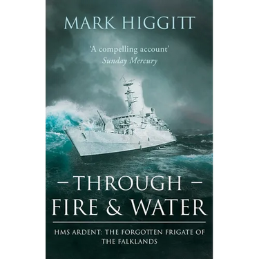 Through Fire and Water: HMS Ardent: The Forgotten Frigate of the Falklands