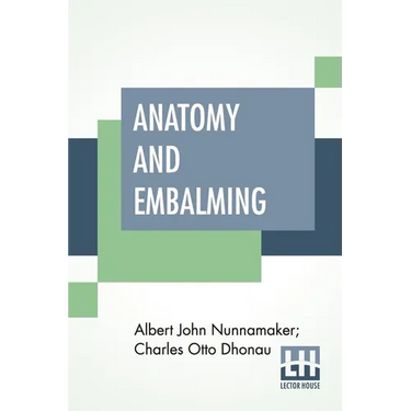 Anatomy And Embalming: A Treatise On The Science And Art Of Embalming, The Latest And Most Successful Methods Of Treatment
