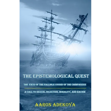 The Epistemological Quest: The Fate of the Fallible Cousin of the Chimpanzee: A Call to Sexual Selection, Morality, and Racism