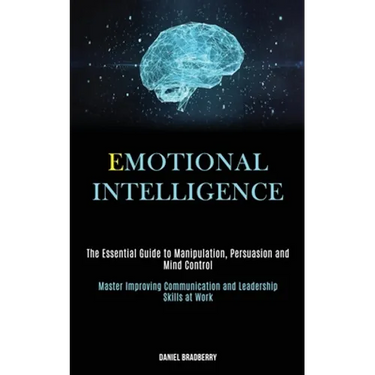 Emotional Intelligence: The Essential Guide to Manipulation, Persuasion and Mind Control (Master Improving Communication and Leadership Skills at Work
