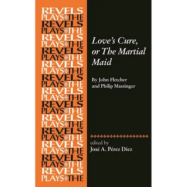 Love's Cure, or the Martial Maid: By John Fletcher and Philip Massinger
