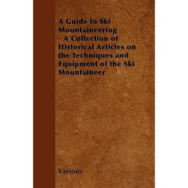 A Guide to Ski Mountaineering - A Collection of Historical Articles on the Techniques and Equipment of the Ski Mountaineer