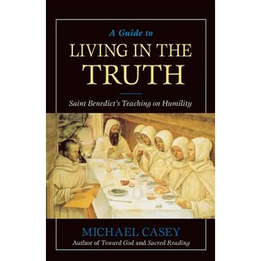 A Guide to Living in the Truth: St. Benedicts's Teaching on Humility
