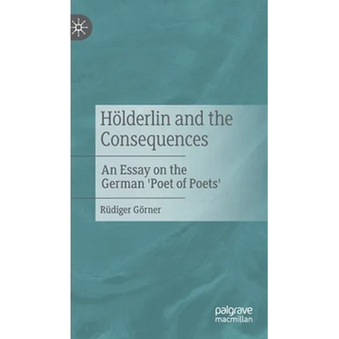 Hölderlin and the Consequences: An Essay on the German 'Poet of Poets'