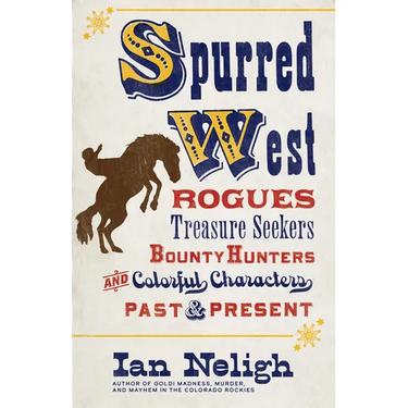 Spurred West: Rogues, Treasure Seekers, Bounty Hunters, and Colorful Characters Past and Present