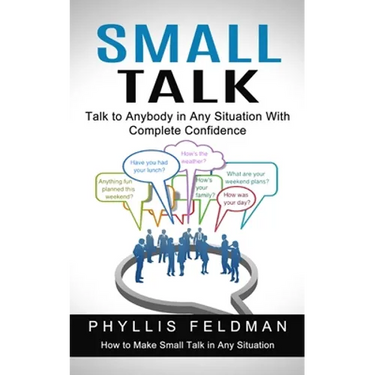 Small Talk: Talk to Anybody in Any Situation With Complete Confidence (How to Make Small Talk in Any Situation)