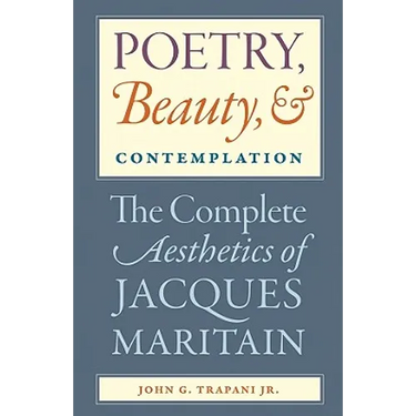 Poetry, Beauty, and Contemplation The Complete Aesthetics of Jacques Maritain