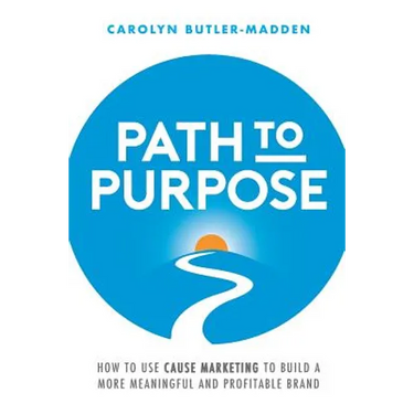 Path to Purpose: How to use cause marketing to build a more meaningful and profitable brand