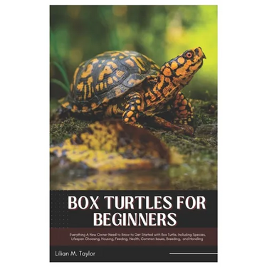 Box Turtles for Beginners: Everything A New Owner Need to Know to Get Started with Box Turtle, Including Species, Lifespan Choosing, Housing, Feeding,