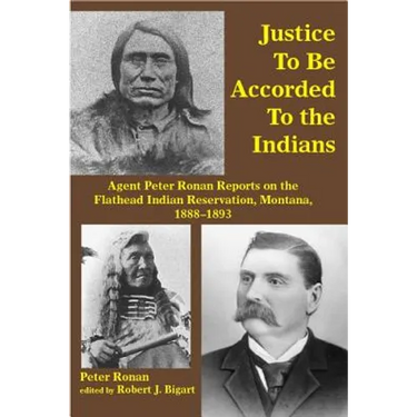 Justice to Be Accorded to the Indians: Agent Peter Ronan Reports on the Flathead Indian Reservation, Montana, 1888-1893