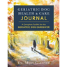 Geriatric Dog Health & Care Journal: A complete toolkit for the geriatric dog caregiver