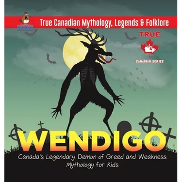 Wendigo - Canada's Legendary Demon of Greed and Weakness Mythology for Kids True Canadian Mythology, Legends & Folklore