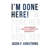 I'm Done Here: Create Lasting Impact by Leading With Intentionality