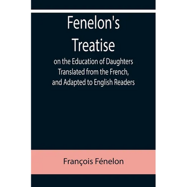 Fenelon's Treatise on the Education of Daughters Translated from the French, and Adapted to English Readers
