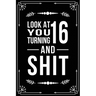 Look at You Turning 16 and Shit: Funny birthday gift for 16 year old