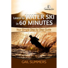 Learn to Water Ski in 60 Minutes: - Your Simple Step by Step Guide