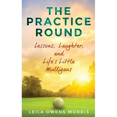 The Practice Round: Lessons, Laughter, and Life's Little Mulligans
