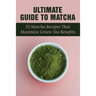 Ultimate Guide To Matcha: 25 Matcha Recipes That Maximize Green Tea Benefits: Where Matcha Gets It Flavor