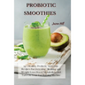 Probiotic Smoothies: 140 Healthy Probiotic Smoothie Recipes for Detoxing, Alkalizing and Weight Loss: Boost Metabolism and Turn On Your Fat Burning Ma