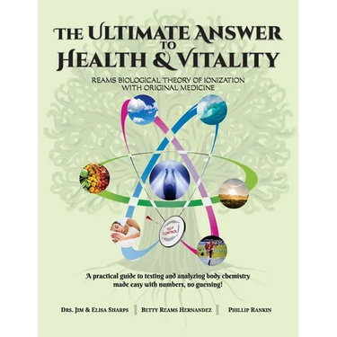 The Ultimate Answer to Health and Vitality: Reams Biological Theory of Ionization (RBTI) with Original Medicine
