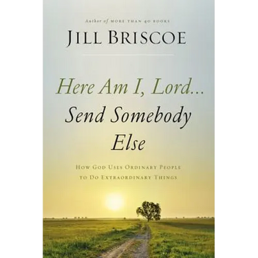 Here Am I, Lord...Send Somebody Else: How God Uses Ordinary People to Do Extraordinary Things