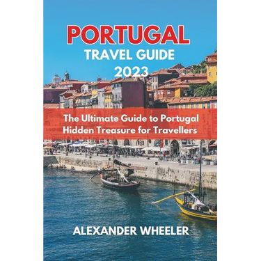 Portugal Essential Travel Guide 2023: The Ultimate Guide to Portugal Hidden Treasure for Travellers
