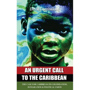 An Urgent Call to the Caribbean: The Case for Caribbean De-Colonisation, Integration and Political Unification