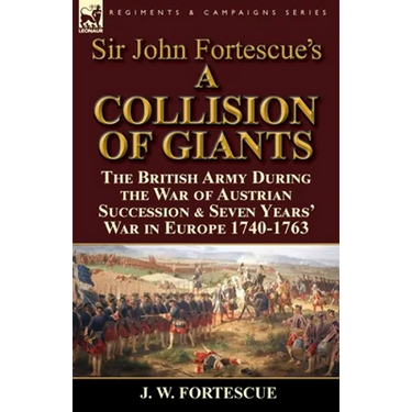 Sir John Fortescue's 'A Collision of Giants': the British Army During the War of Austrian Succession & Seven Years' War in Europe 1740-1763