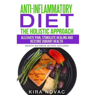 Anti-Inflammatory Diet: The Holistic Approach: Alleviate Pain, Stimulate Healing and Restore Vibrant Health