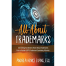 All About Trademarks: Everything You Need to Know About Trademarks From a Former USPTO Trademark Examining Attorney
