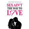 Sex Ain't The Way To Love
