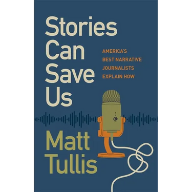 Stories Can Save Us: America's Best Narrative Journalists Explain How