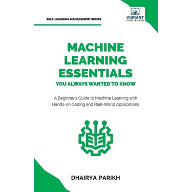 Machine Learning Essentials You Always Wanted to Know: A Hands-On Beginner's Guide to Mastering AI, Supervised, Unsupervised, and Deep Learning Algori