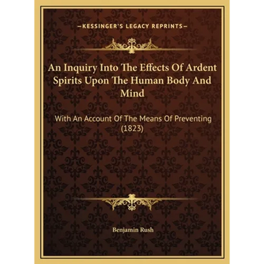 An Inquiry Into The Effects Of Ardent Spirits Upon The Human Body And Mind: With An Account Of The Means Of Preventing (1823)