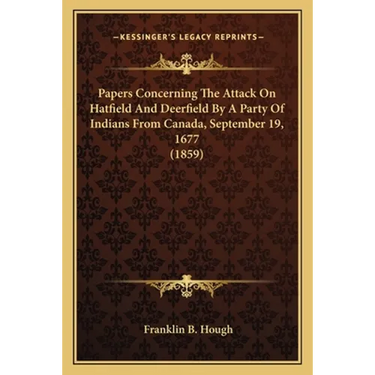 Papers Concerning The Attack On Hatfield And Deerfield By A Party Of Indians From Canada, September 19, 1677 (1859)