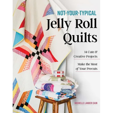 Not-Your-Typical Jelly Roll Quilts: 14 Cute & Creative Projects; Make the Most of Your Precuts