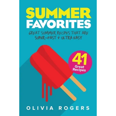 Summer Favorites (2nd Edition): 41 Great Summer Recipes That Are Super-Fast & Ultra Easy