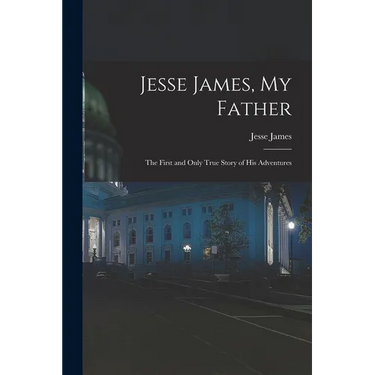 Jesse James, My Father: The First and Only True Story of His Adventures