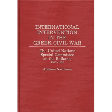 International Intervention in the Greek Civil War: The United Nations Special Committee on the Balkans, 1947-1952