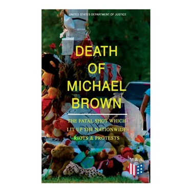 Death of Michael Brown - The Fatal Shot Which Lit Up the Nationwide Riots & Protests: Complete Investigations of the Shooting and the Ferguson Policin