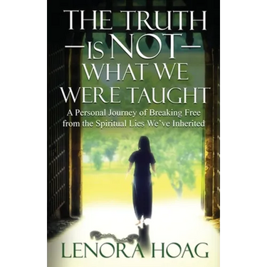 The Truth is NOT What We Were Taught: A Personal Journey of Breaking Free from the Spiritual Lies We've Inherited