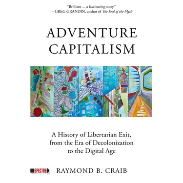 Adventure Capitalism: A History of Libertarian Exit, from the Era of Decolonization to the Digital Age