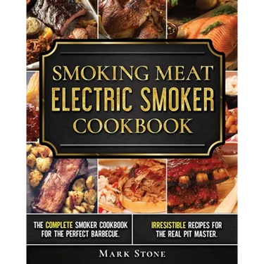 Smoking Meat: Electric Smoker Cookbook: The Complete Smoker Cookbook for the Perfect Barbecue. Irresistible Recipes for the Real Pit Master.